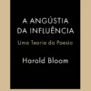 A Angústia da Influência - Uma Teoria da Poesia