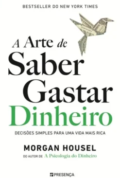 A Arte de Saber Gastar Dinheiro - Decisões Simples para Uma Vida Mais Rica