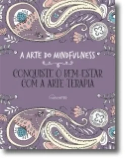 A Arte do Mindfulness: Conquiste o Bem-Estar com a Arte-Terapia