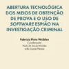 Abertura Tecnológica dos Meios de Obtenção de Prova e o Uso de Software Espião na Investigação Criminal