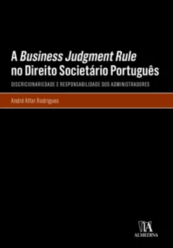 A Business Judgment Rule no Direito Societário Português - Discricionariedade e Responsabilidade dos Administradores