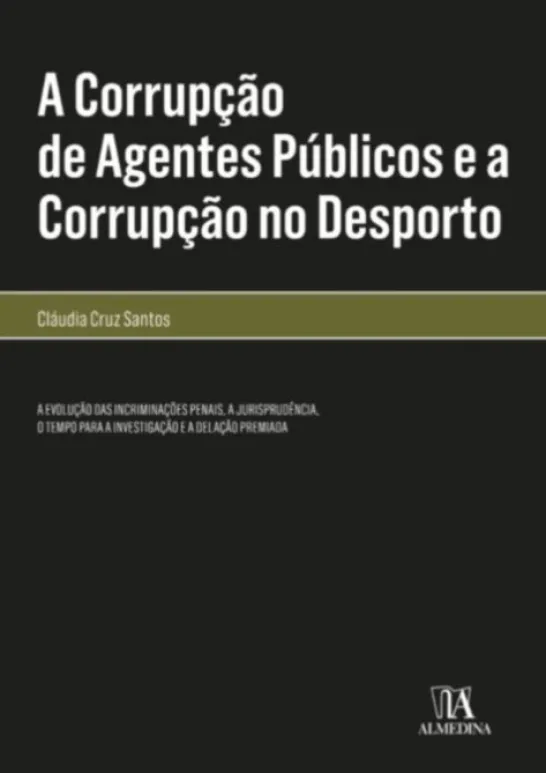 A Corrupção de Agentes Públicos e a Corrupção no Desporto - A evolução das incriminações penais, a jurisprudência, o tempo para a investigação e a delação premiada