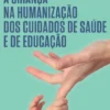 A Criança na Humanização dos Cuidados de Saúde e de Educação