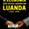 A Economia Não-Oficial Urbana em Luanda (1960-1996)
