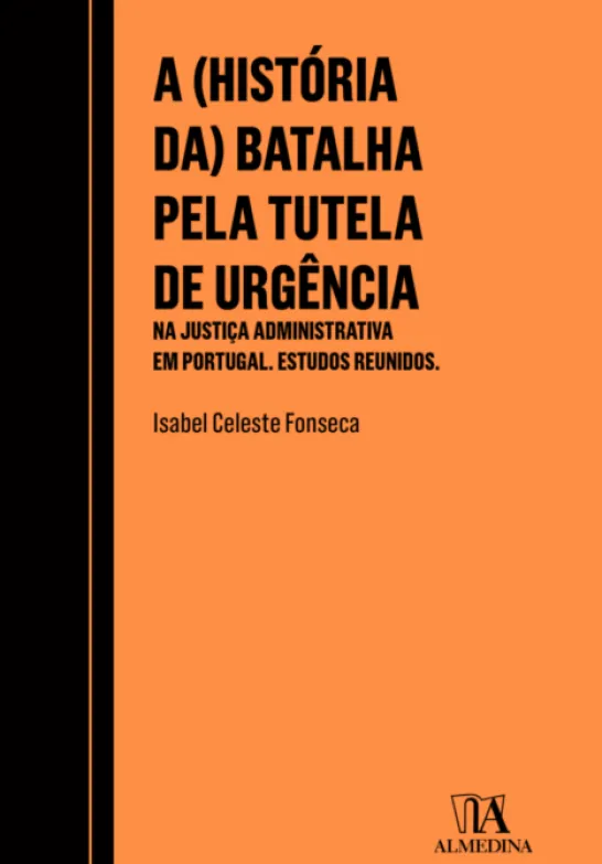 A (História da) Batalha pela Tutela de Urgência na Justiça Administrativa em Portugal: estudos reunidos