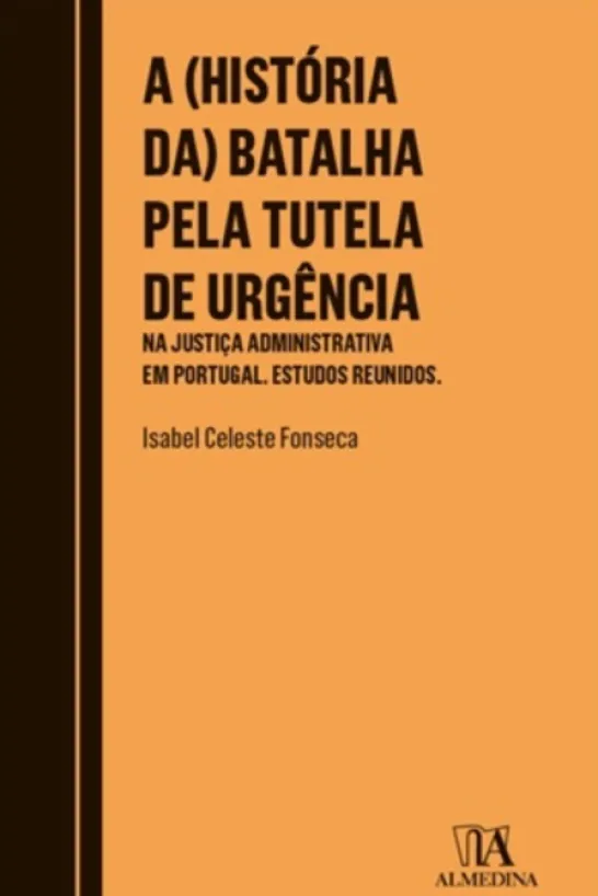 A (História da) Batalha Pela Tutela de Urgência - Na Justiça Administrativa em Portugal. Estudos Reunidos.