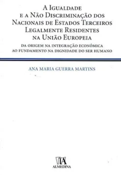 A Igualdade e a Não Discriminação dos Nacionais de Estados Terceiros Legalmente Residentes na União Europeia - Da Origem na Integração Económica ao Fundamento na Dignidade do Ser Humano
