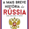 A Mais Breve História da Rússia - Dos Eslavos a Putin