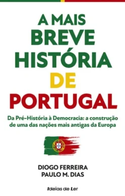 A Mais Breve História de Portugal - Da Pré-História à Democracia - A Construção de uma das Nações mais Antigas da Europa