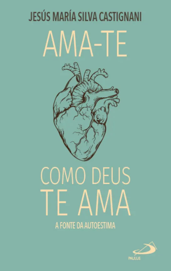 Ama-te como Deus Te Ama - A fonte da autoestima