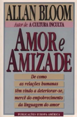 Amor e Amizade - De Como as Relações Humanas, Têm Vindo a Deteriorar-se, Mercê do Empobrecimento da Linguagem do Amor
