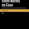 A Norma do Caso como Norma no Caso