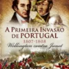 A Primeira Invasão de Portugal, 1807-1808 ? Wellington contra Junot