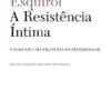 A Resistência Íntima- Ensaio de uma Filosofia da Proximidade