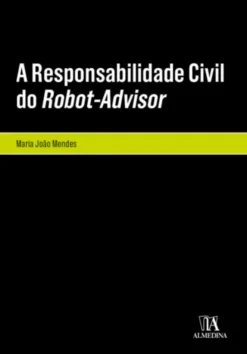 A Responsabilidade Civil do Robot-Advisor - A Responsabilidade Civil pela Violação dos Deveres de Informação e de Adequação no Âmbito da Consultoria Financeira Automatizada