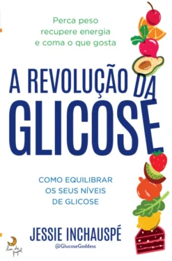 A Revolução da Glicose - Como Equilibrar Os Seus Níveis de Glicose