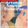 Artistas, Artesãs, Pioneiras: Conversas singulares entre mulheres extraordinárias