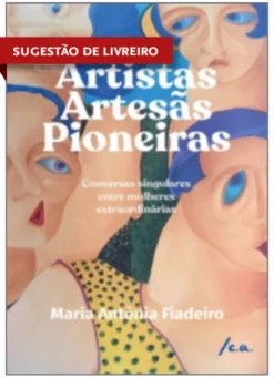 Artistas, Artesãs, Pioneiras: Conversas singulares entre mulheres extraordinárias
