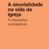 A Sinodalidade na Vida da Igreja - Fundamentos e Perspetivas