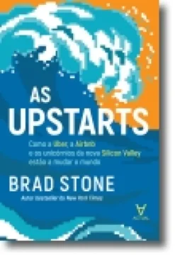 As Upstarts - Como a Uber, a Airbnb e os unicórnios da nova Silicon Valley estão a mudar o mundo