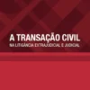 A Transação Civil - Na Litigância Extrajudicial e Judicial