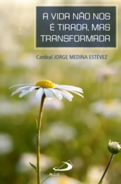 A Vida Não nos é Tirada, mas Transformada