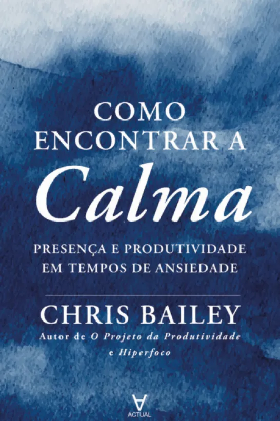 Como Encontrar a Calma: presença e produtividade em tempos de ansiedade