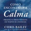 Como Encontrar a Calma - Presença e Produtividade em tempos de ansiedade