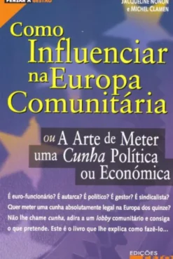 Como Influenciar na Europa Comunitária - Ou A Arte de Meter Uma Cunha Política ou Económica