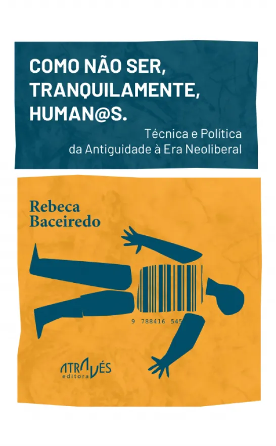 Como Não Ser, Tranquilamente, Human@s. - Técnica e Política da Antiguidade à Era Neoliberal