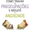 Como Travar as Preocupações e Reduzir a Ansiedade