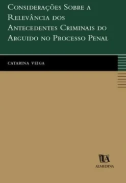 Considerações Sobre a Relevância dos Antecedentes Criminais do Arguido no Processo Penal
