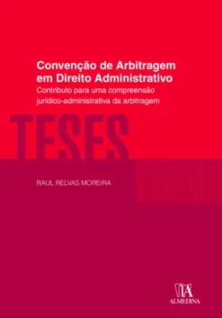 Convenção de Arbitragem em Direito Administrativo - Contributo para uma Compreensão Jurídico-Administrativa da Arbitragem