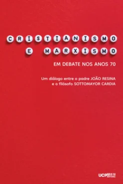 Cristianismo e Marxismo - Em Debate nos Anos 70 - Um Diálogo entre o Padre João Resina e o Filósofo Sottomayor Cardia