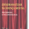 (Des)Dramatizar na Doença Mental - Psicodrama e Psicopatologia