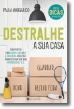 Destralhe a Sua Casa: guia prático para limpar, arrumar e organizar a sua casa para viver uma vida mais harmoniosa e feliz