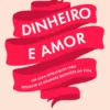 Dinheiro e Amor: um guia inteligente para resolver as grandes questões da vida