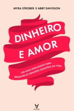Dinheiro e Amor: um guia inteligente para resolver as grandes questões da vida