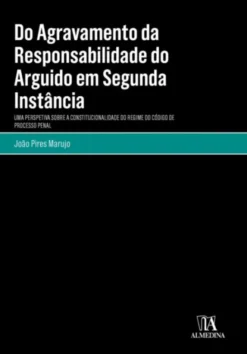 Do Agravamento da Responsabilidade do Arguido em Segunda Instância - Uma Perspectiva sobre a Constitucionalidade do Regime do Código de Processo Penal