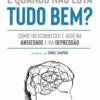 E Quando Não Está Tudo Bem? - Como (Re)conhecer e Agir na Ansiedade e na Depressão