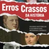 Erros Crassos da História - Figuras Históricas e os Erros que Mudaram o Mundo