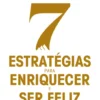 7 Estratégias para Enriquecer e Ser Feliz