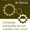 Experiência da Vida de Fábrica, Condição Primordial de um trabalho não servil