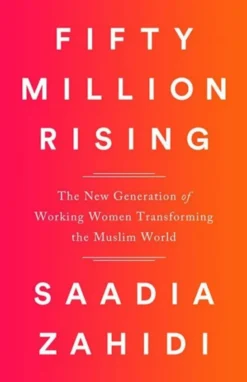 Fifty Million Rising: The New Generation of Working Women Transforming the Muslim World