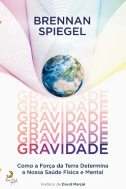 Gravidade - Como a Força da Terra Determina a Nossa Saúde Física e Mental