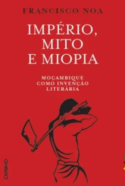Império, Mito e Miopia - Moçambique como Invenção Literária