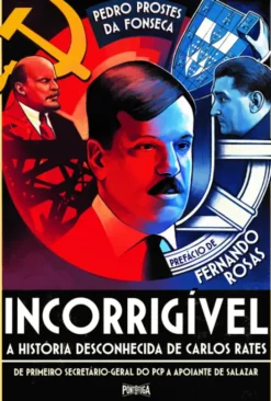 Incorrigível - A História Desconhecida de Carlos Rates - De primeiro secretário-geral do PCP a apoiante de Salazar
