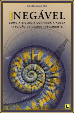 Inegável - Como a Biologia Confirma a nossa Intuição de Design Inteligente