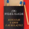 (In)Fidelidade - Repensar o Amor e as Relações