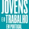 Jovens e o Trabalho em Portugal - Desigualdades, (des)proteção e futuro